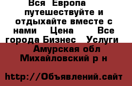 Вся  Европа.....путешествуйте и отдыхайте вместе с нами  › Цена ­ 1 - Все города Бизнес » Услуги   . Амурская обл.,Михайловский р-н